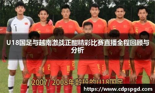 U18国足与越南激战正酣精彩比赛直播全程回顾与分析